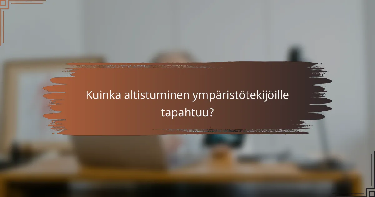 Kuinka altistuminen ympäristötekijöille tapahtuu?
