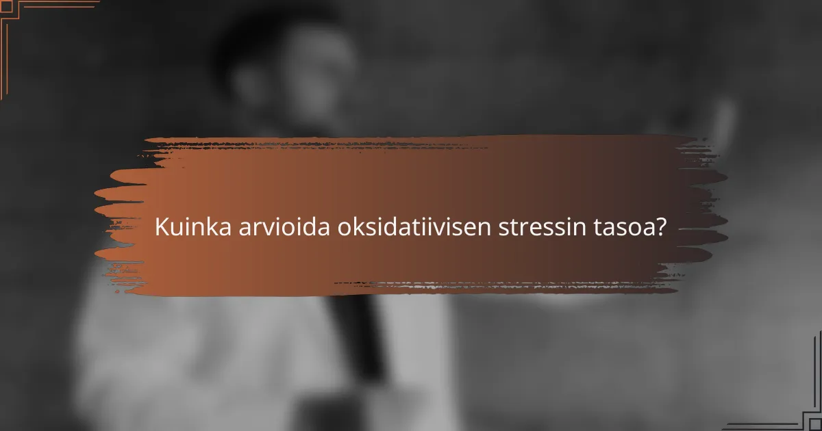 Kuinka arvioida oksidatiivisen stressin tasoa?