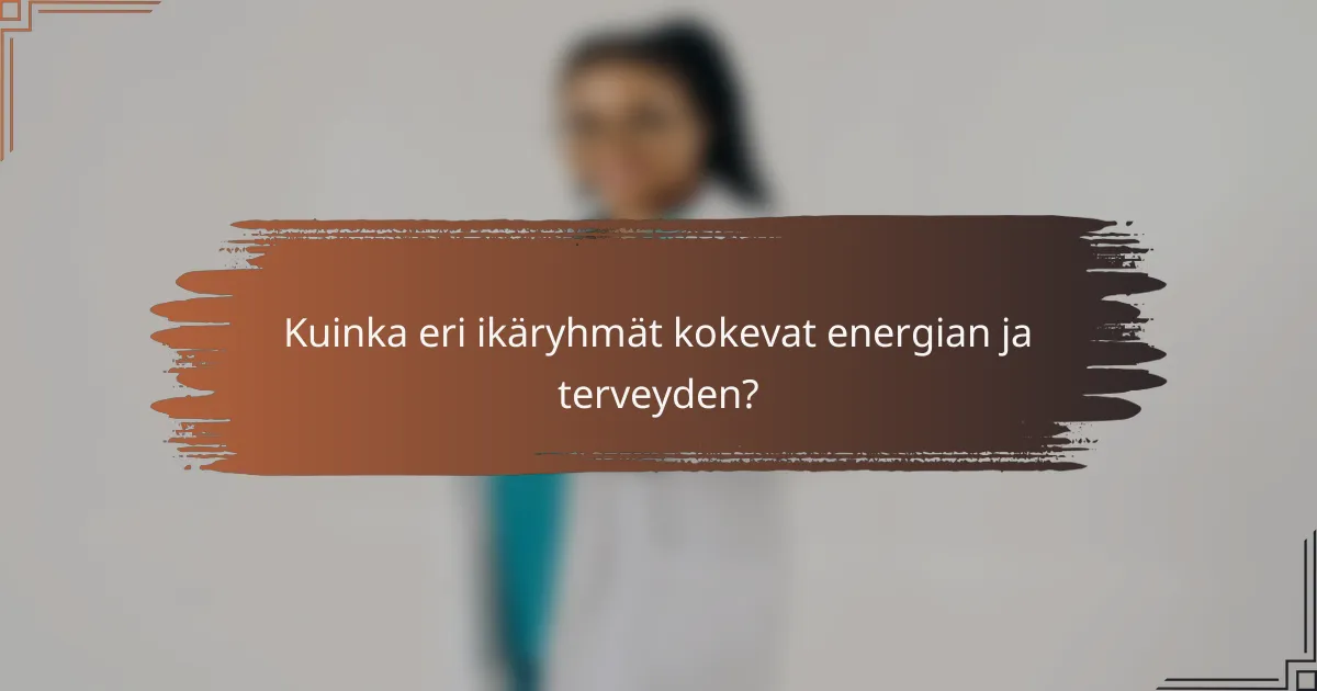 Kuinka eri ikäryhmät kokevat energian ja terveyden?