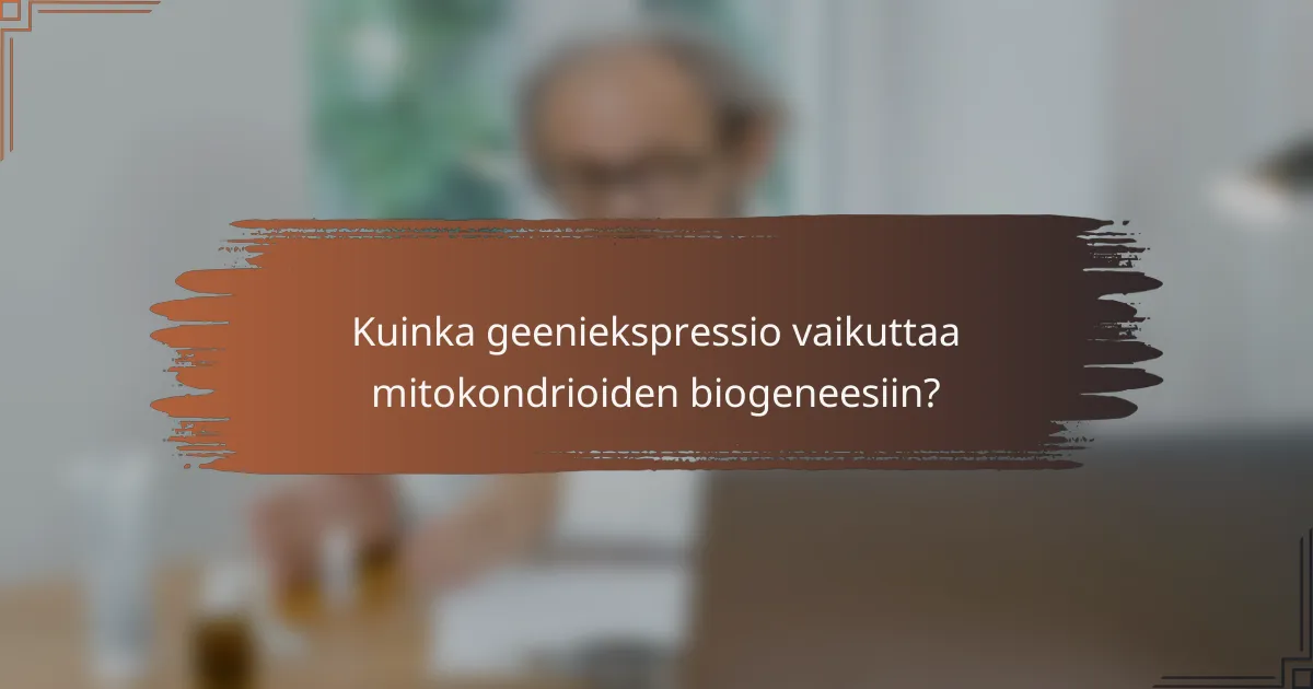 Kuinka geeniekspressio vaikuttaa mitokondrioiden biogeneesiin?