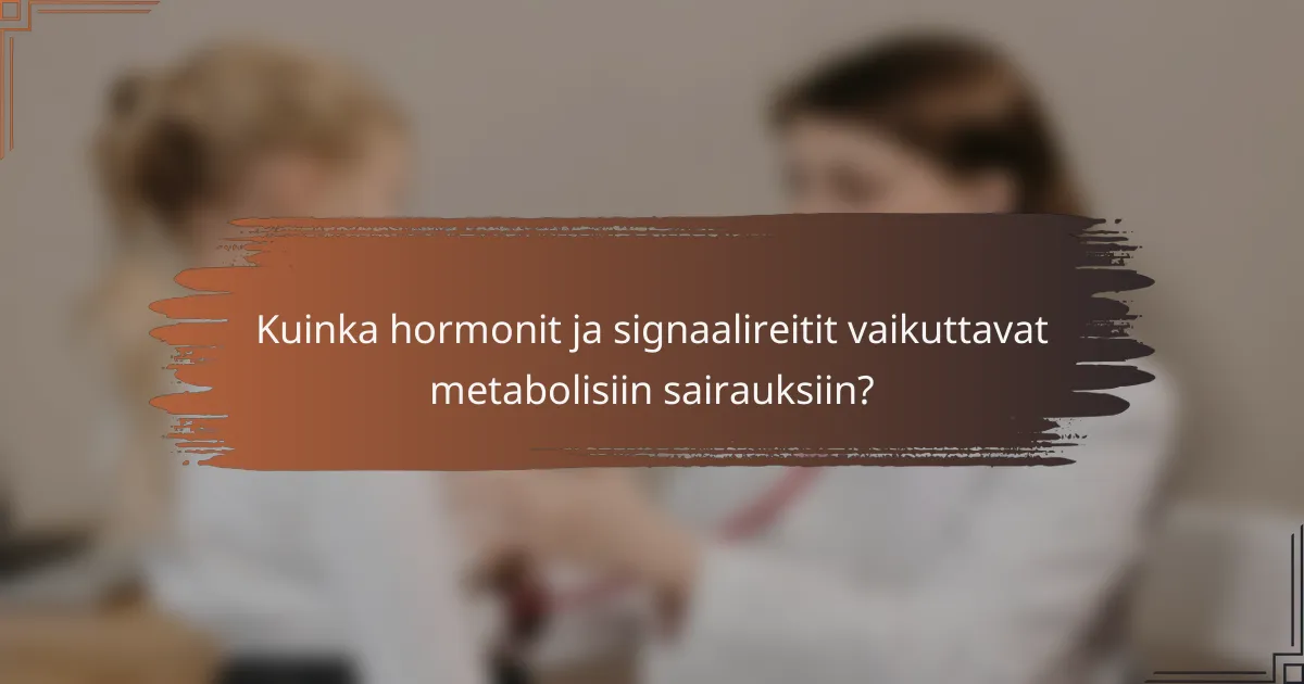 Kuinka hormonit ja signaalireitit vaikuttavat metabolisiin sairauksiin?