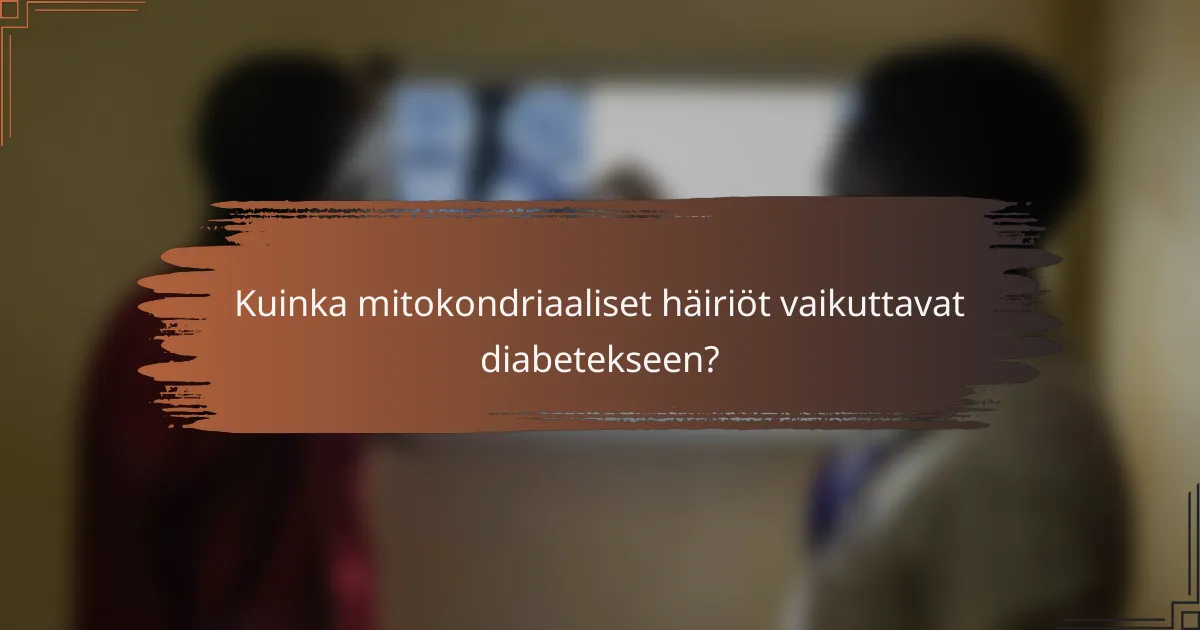 Kuinka mitokondriaaliset häiriöt vaikuttavat diabetekseen?