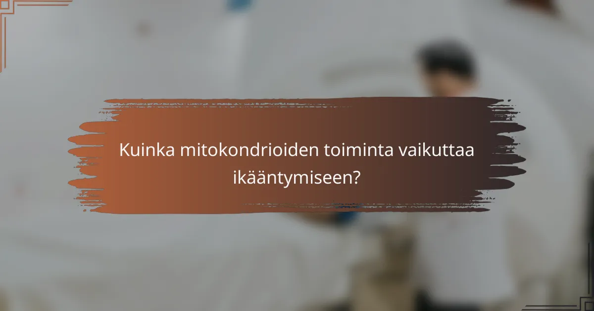 Kuinka mitokondrioiden toiminta vaikuttaa ikääntymiseen?