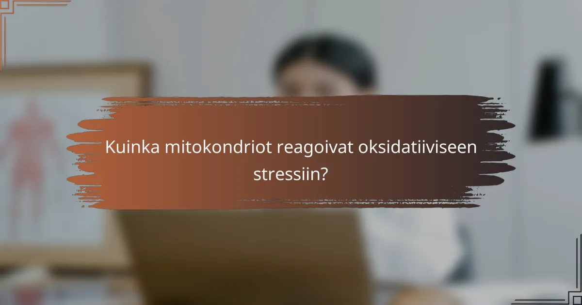 Kuinka mitokondriot reagoivat oksidatiiviseen stressiin?