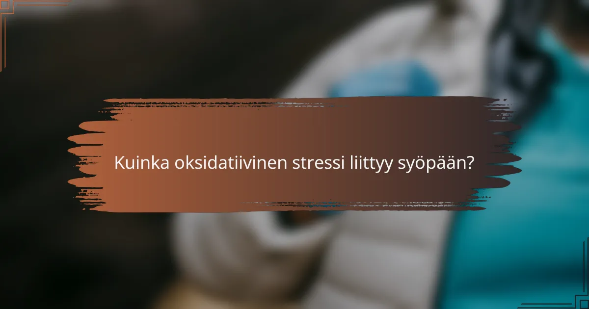 Kuinka oksidatiivinen stressi liittyy syöpään?