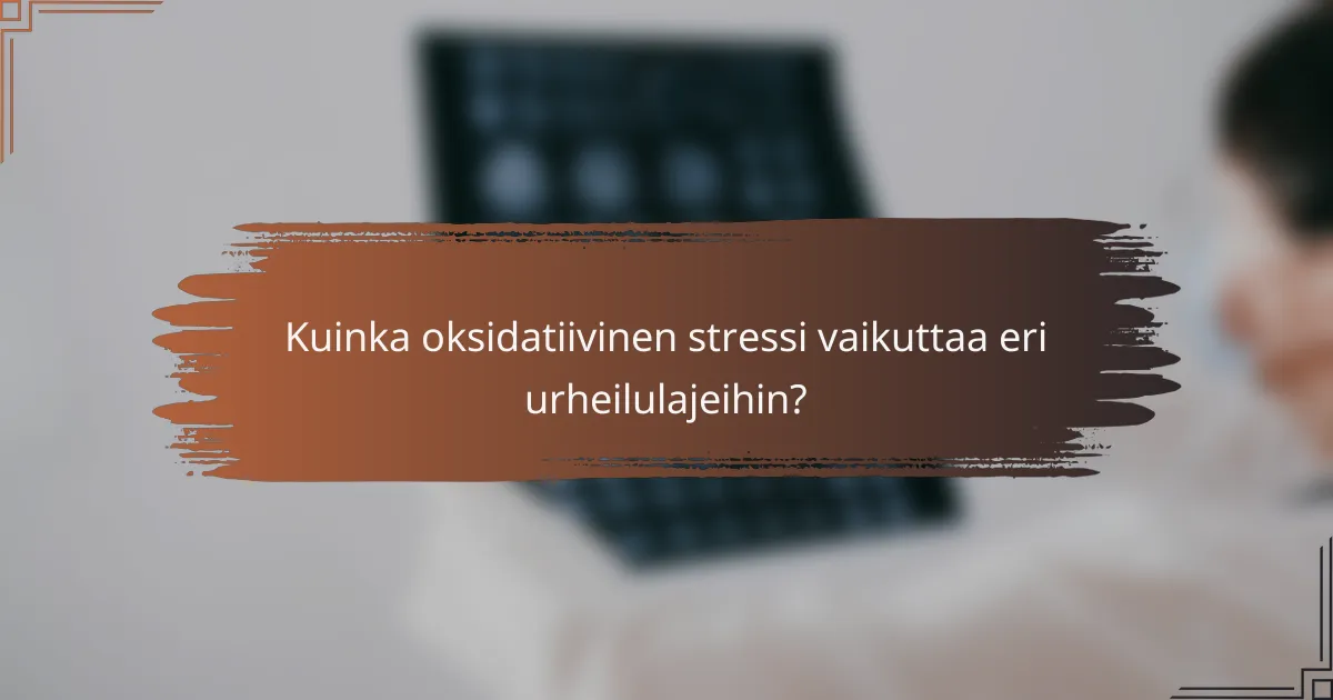 Kuinka oksidatiivinen stressi vaikuttaa eri urheilulajeihin?