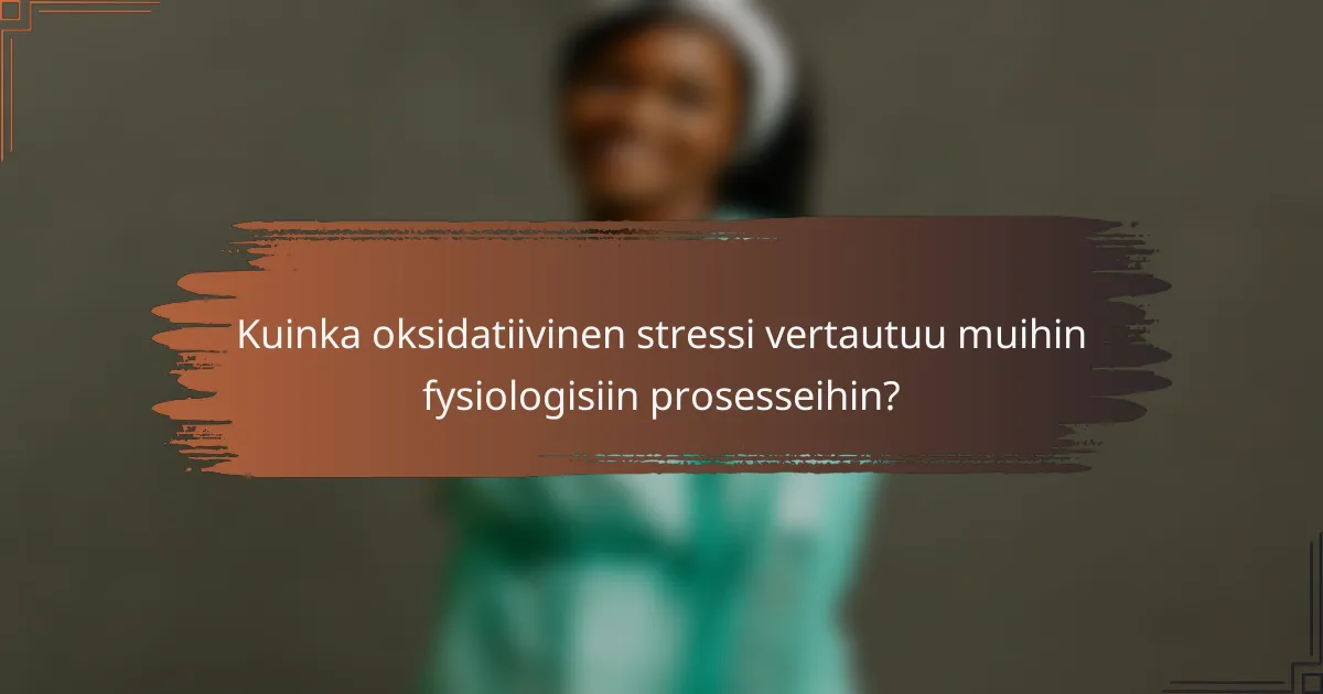 Kuinka oksidatiivinen stressi vertautuu muihin fysiologisiin prosesseihin?