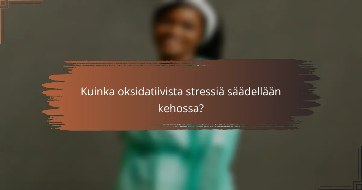 Kuinka oksidatiivista stressiä säädellään kehossa?