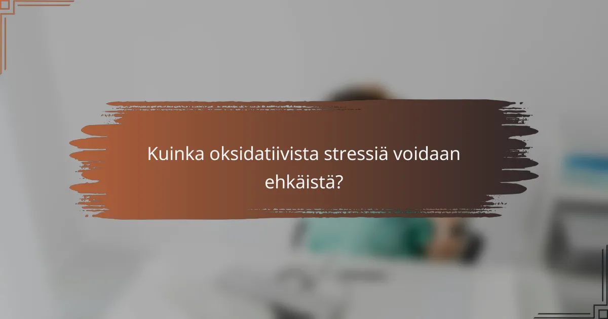 Kuinka oksidatiivista stressiä voidaan ehkäistä?