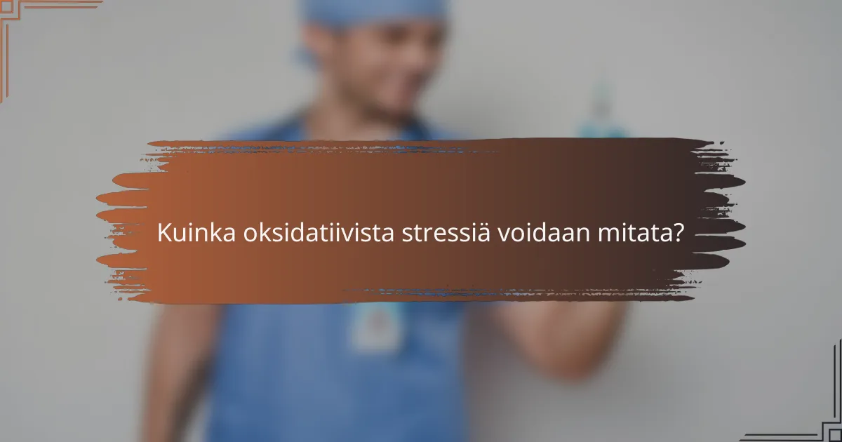 Kuinka oksidatiivista stressiä voidaan mitata?