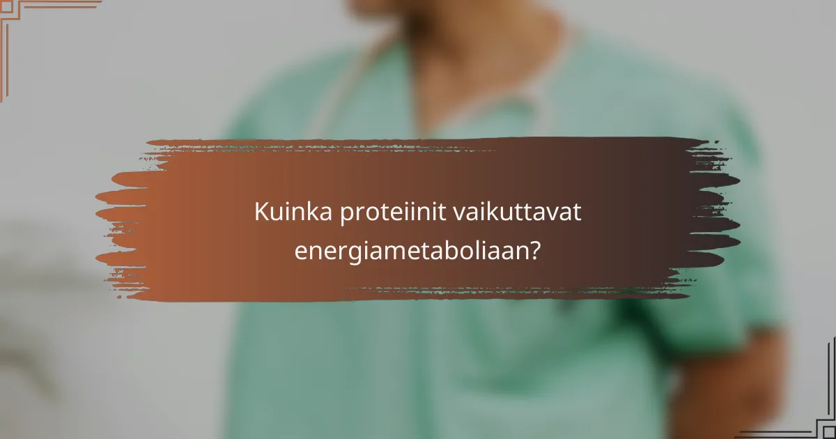 Kuinka proteiinit vaikuttavat energiametaboliaan?