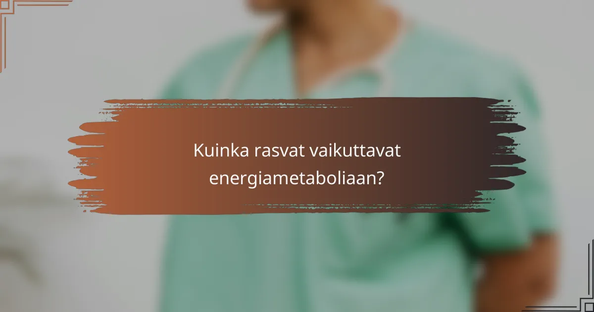 Kuinka rasvat vaikuttavat energiametaboliaan?