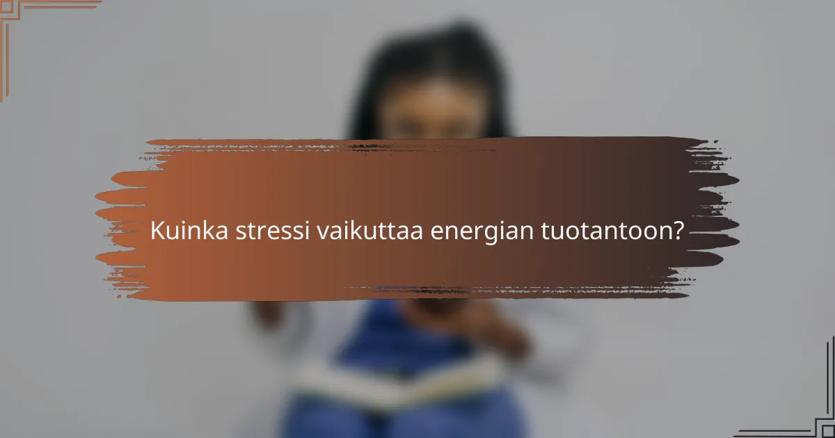 Kuinka stressi vaikuttaa energian tuotantoon?