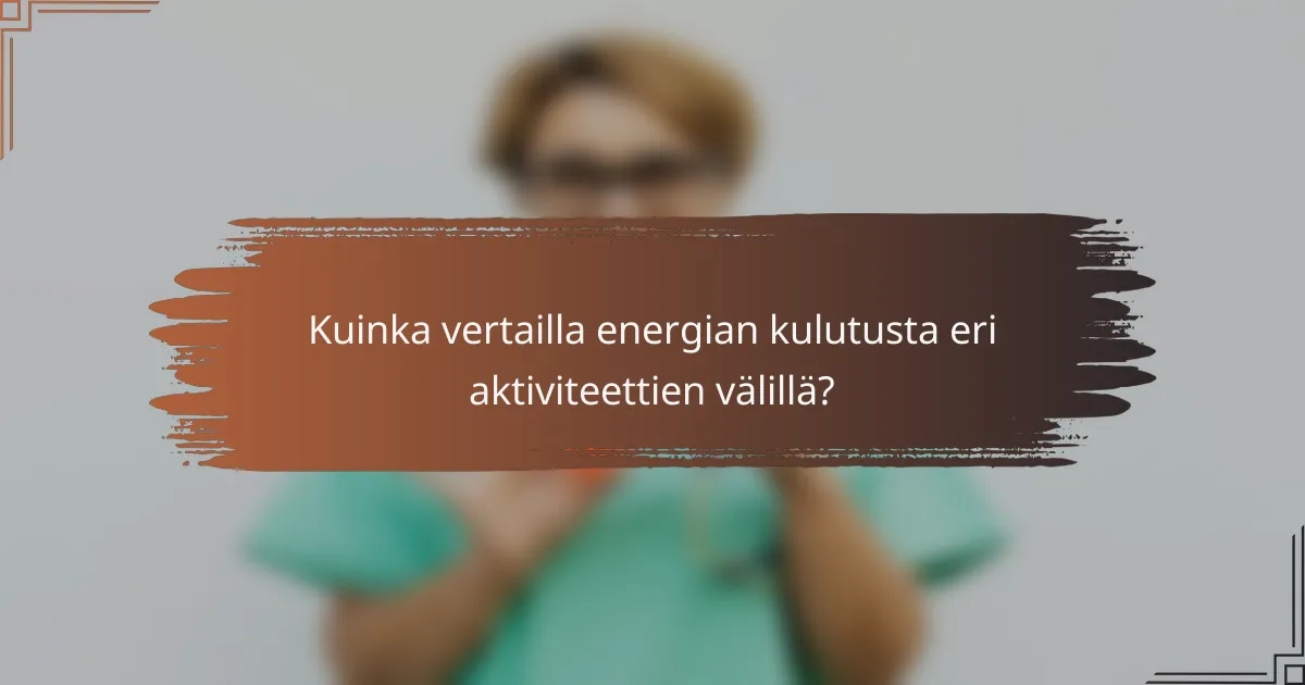 Kuinka vertailla energian kulutusta eri aktiviteettien välillä?