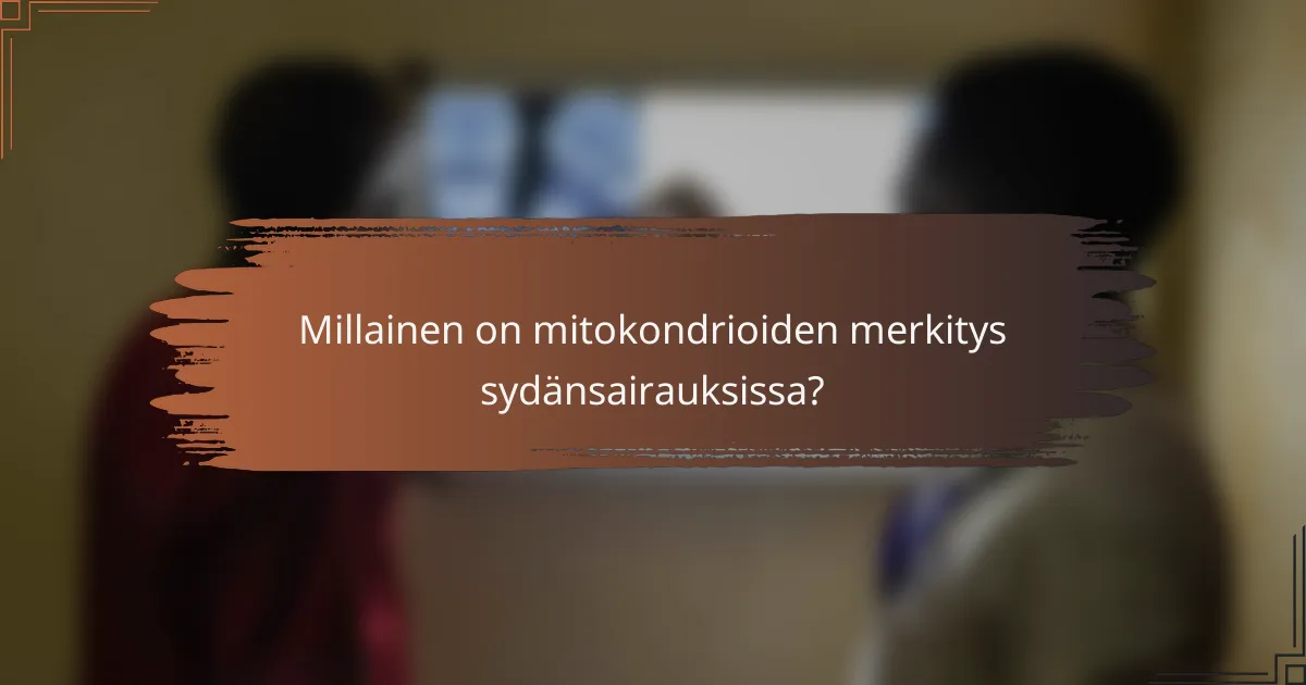 Millainen on mitokondrioiden merkitys sydänsairauksissa?