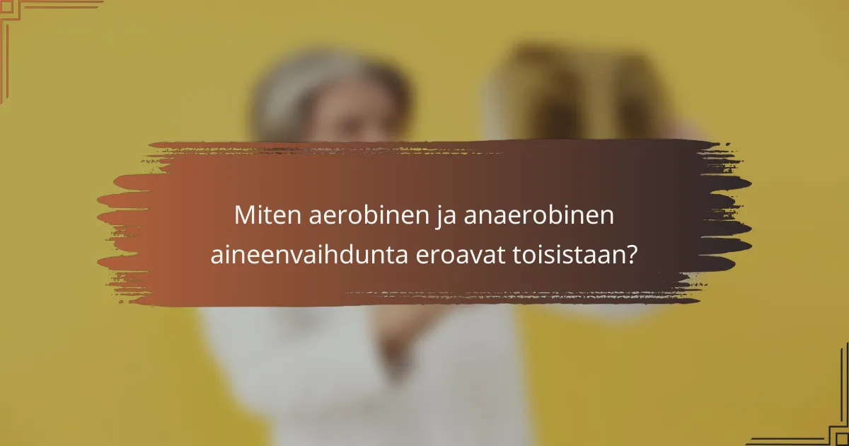 Miten aerobinen ja anaerobinen aineenvaihdunta eroavat toisistaan?
