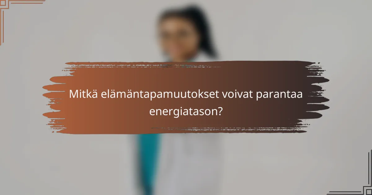 Mitkä elämäntapamuutokset voivat parantaa energiatason?