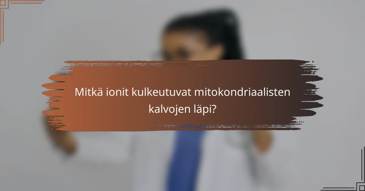 Mitkä ionit kulkeutuvat mitokondriaalisten kalvojen läpi?