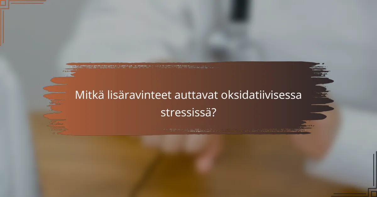Mitkä lisäravinteet auttavat oksidatiivisessa stressissä?