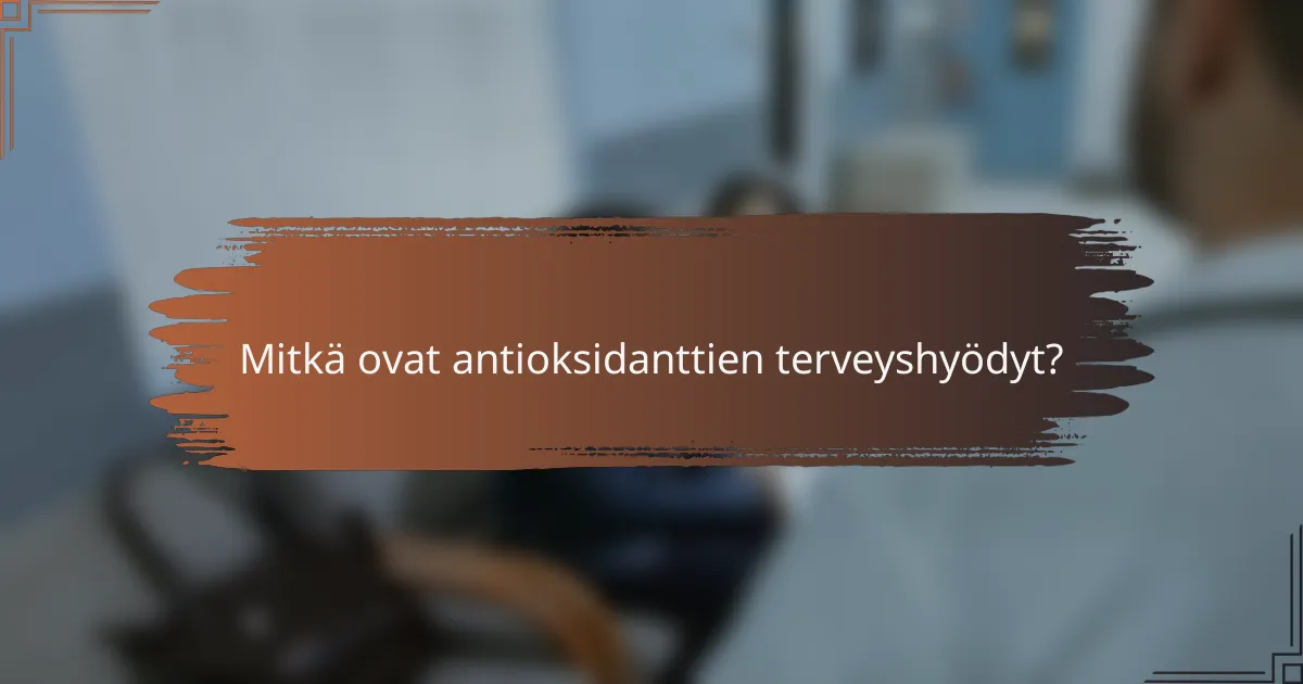 Mitkä ovat antioksidanttien terveyshyödyt?