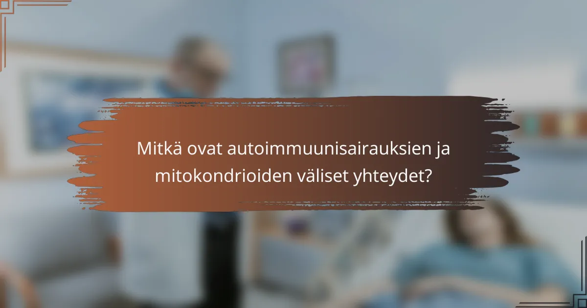 Mitkä ovat autoimmuunisairauksien ja mitokondrioiden väliset yhteydet?