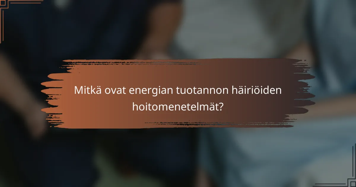 Mitkä ovat energian tuotannon häiriöiden hoitomenetelmät?
