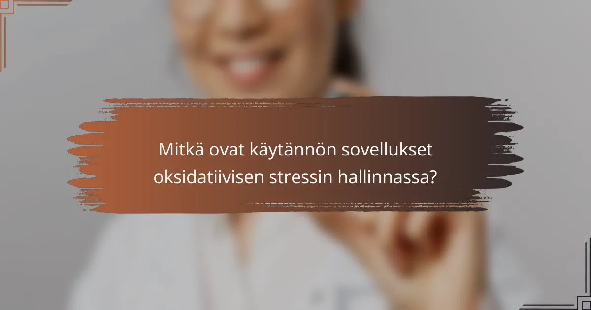 Mitkä ovat käytännön sovellukset oksidatiivisen stressin hallinnassa?
