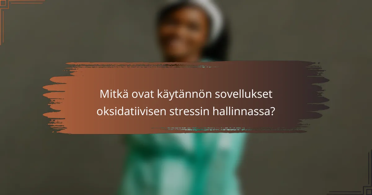 Mitkä ovat käytännön sovellukset oksidatiivisen stressin hallinnassa?