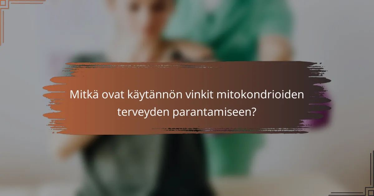 Mitkä ovat käytännön vinkit mitokondrioiden terveyden parantamiseen?