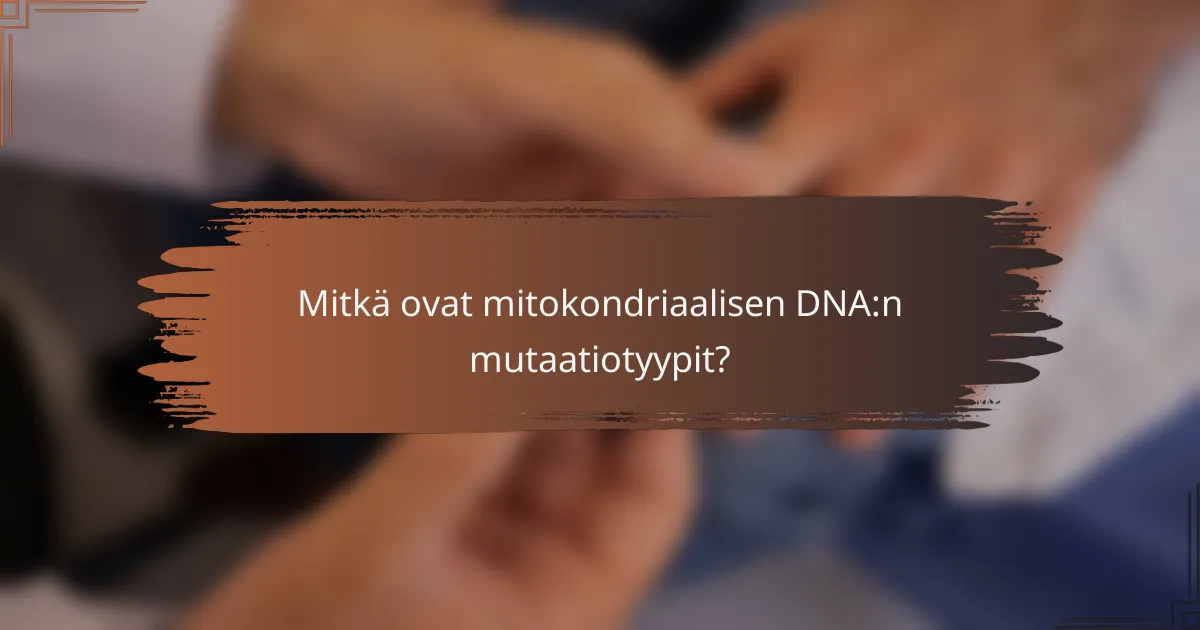 Mitkä ovat mitokondriaalisen DNA:n mutaatiotyypit?