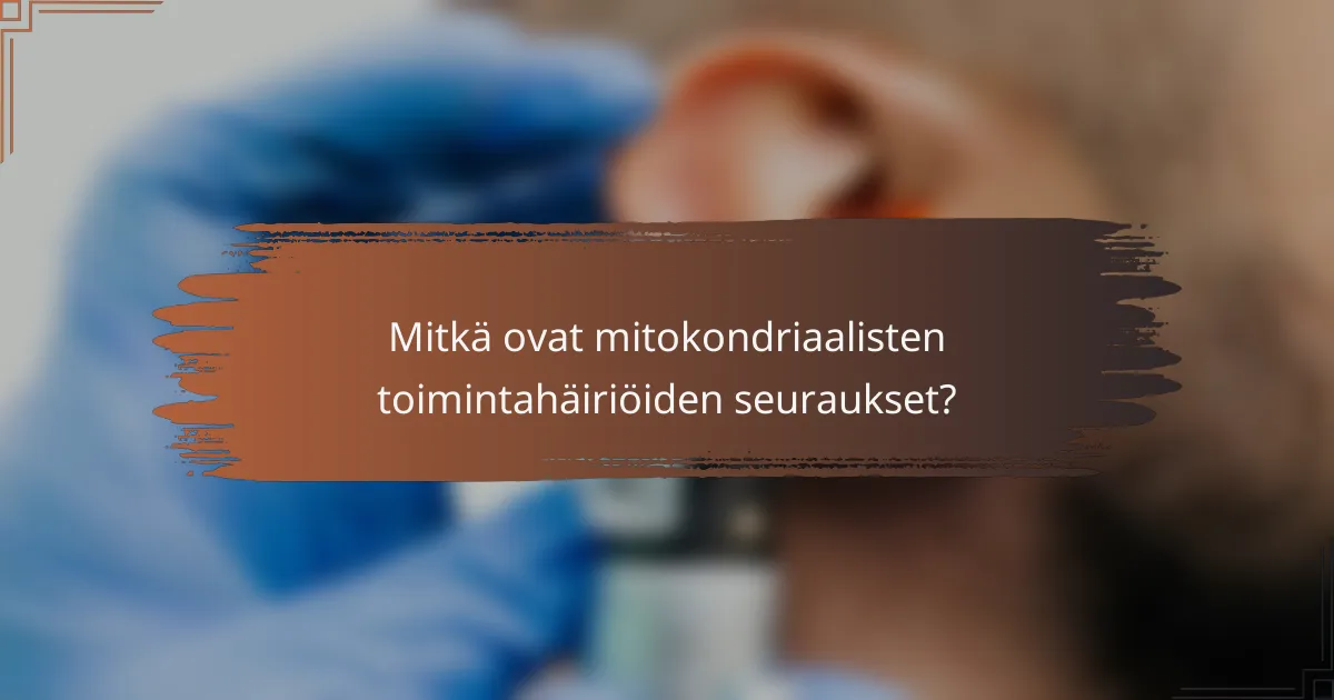 Mitkä ovat mitokondriaalisten toimintahäiriöiden seuraukset?
