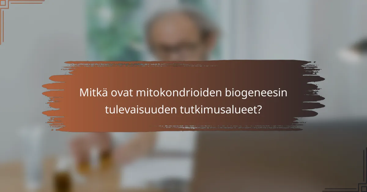 Mitkä ovat mitokondrioiden biogeneesin tulevaisuuden tutkimusalueet?