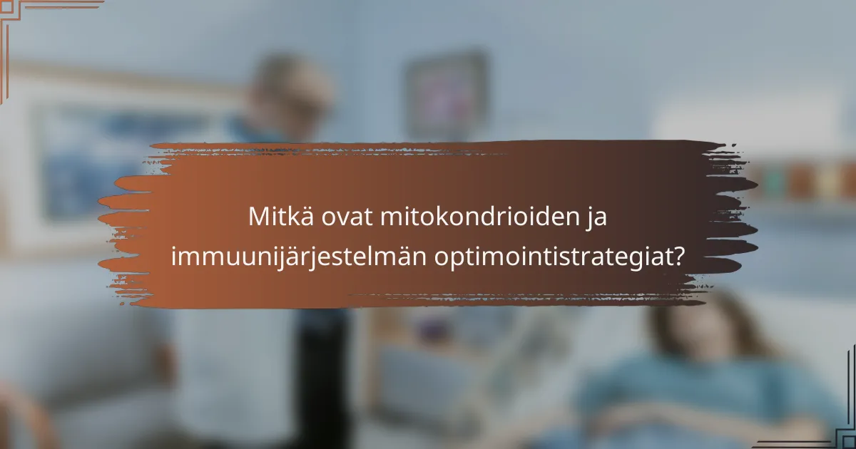 Mitkä ovat mitokondrioiden ja immuunijärjestelmän optimointistrategiat?