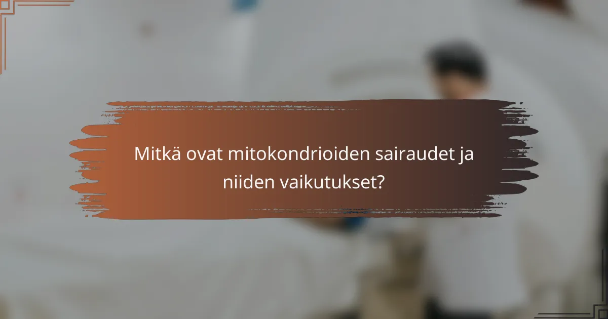 Mitkä ovat mitokondrioiden sairaudet ja niiden vaikutukset?