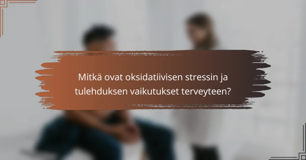 Mitkä ovat oksidatiivisen stressin ja tulehduksen vaikutukset terveyteen?