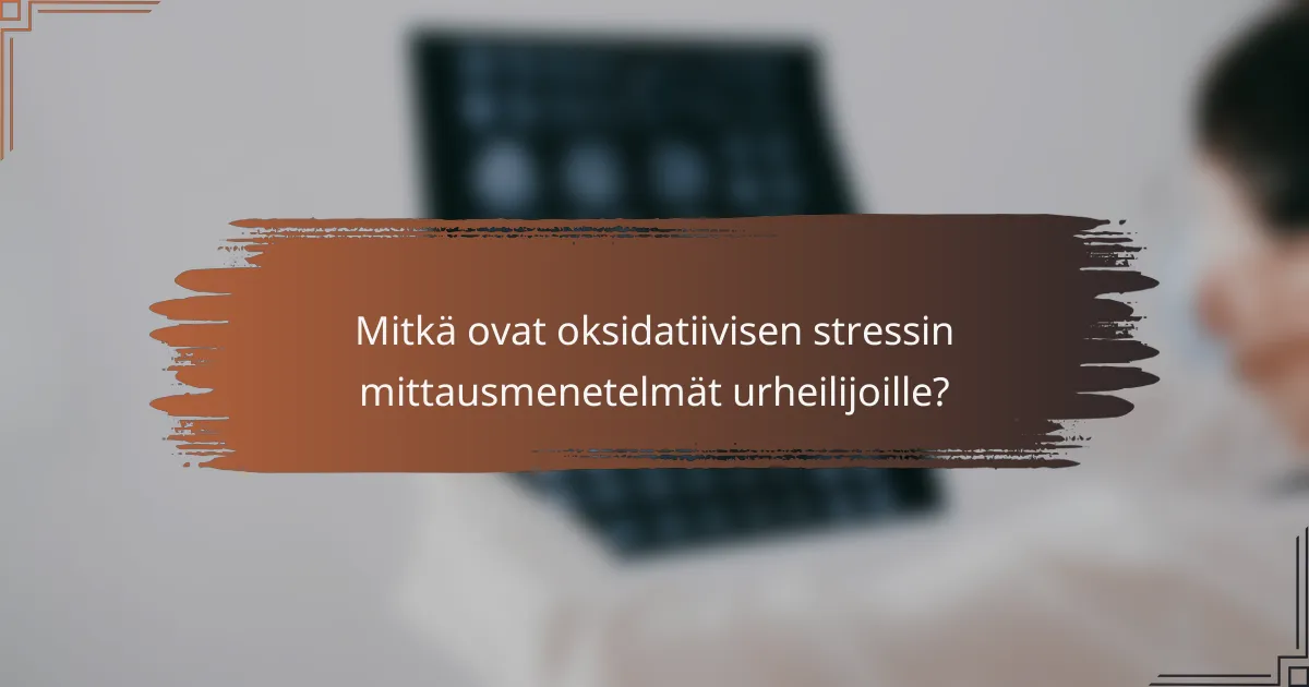 Mitkä ovat oksidatiivisen stressin mittausmenetelmät urheilijoille?