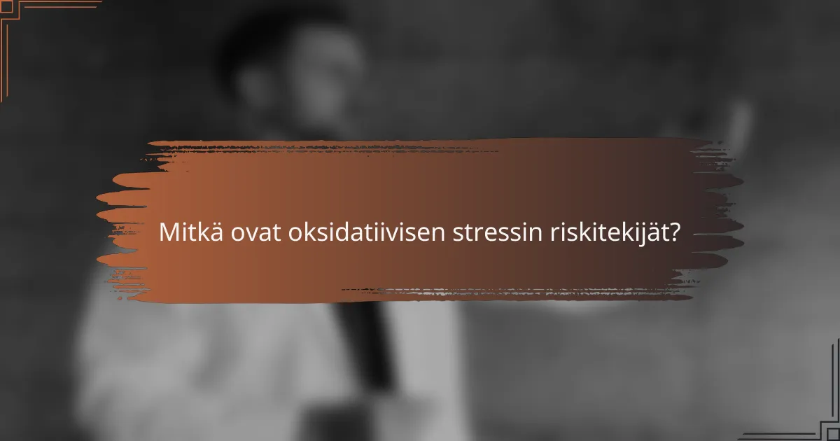 Mitkä ovat oksidatiivisen stressin riskitekijät?