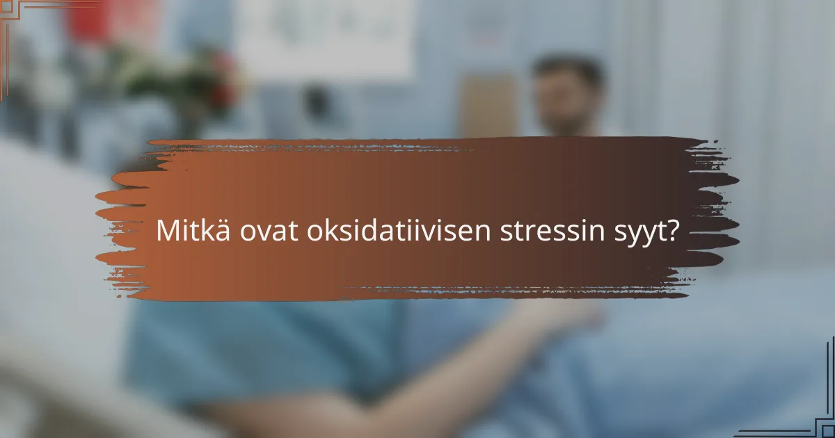 Mitkä ovat oksidatiivisen stressin syyt?