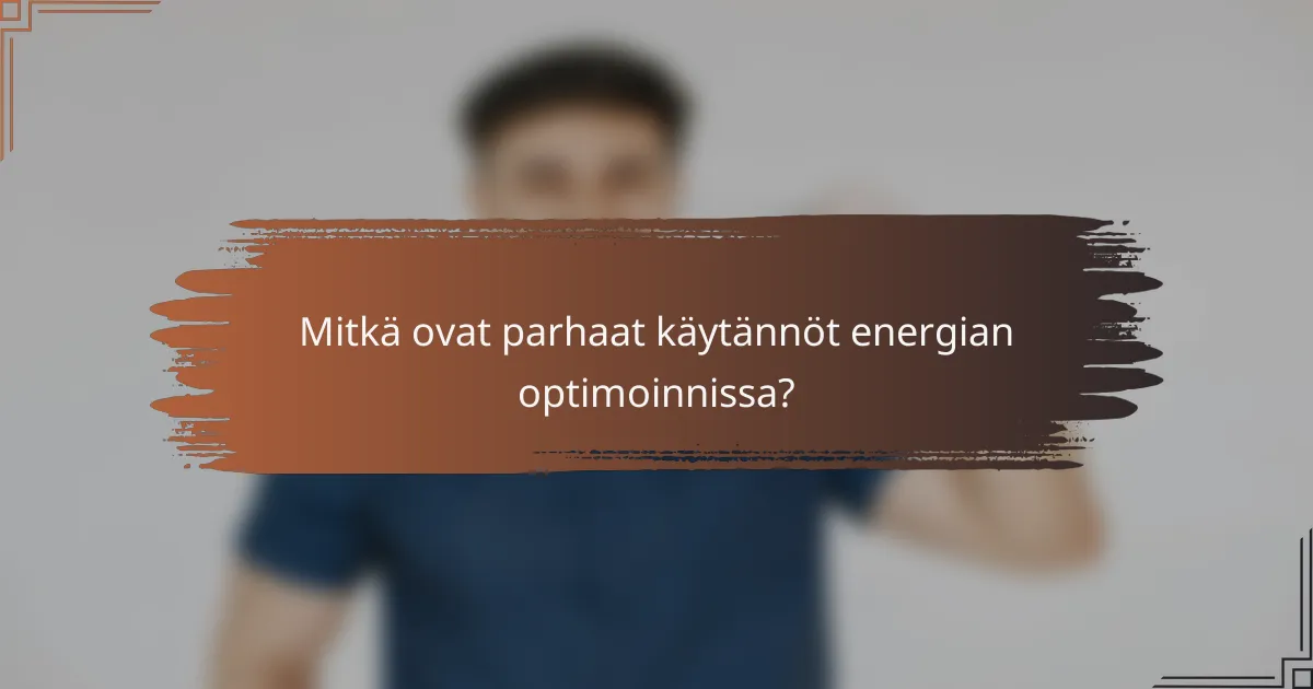 Mitkä ovat parhaat käytännöt energian optimoinnissa?