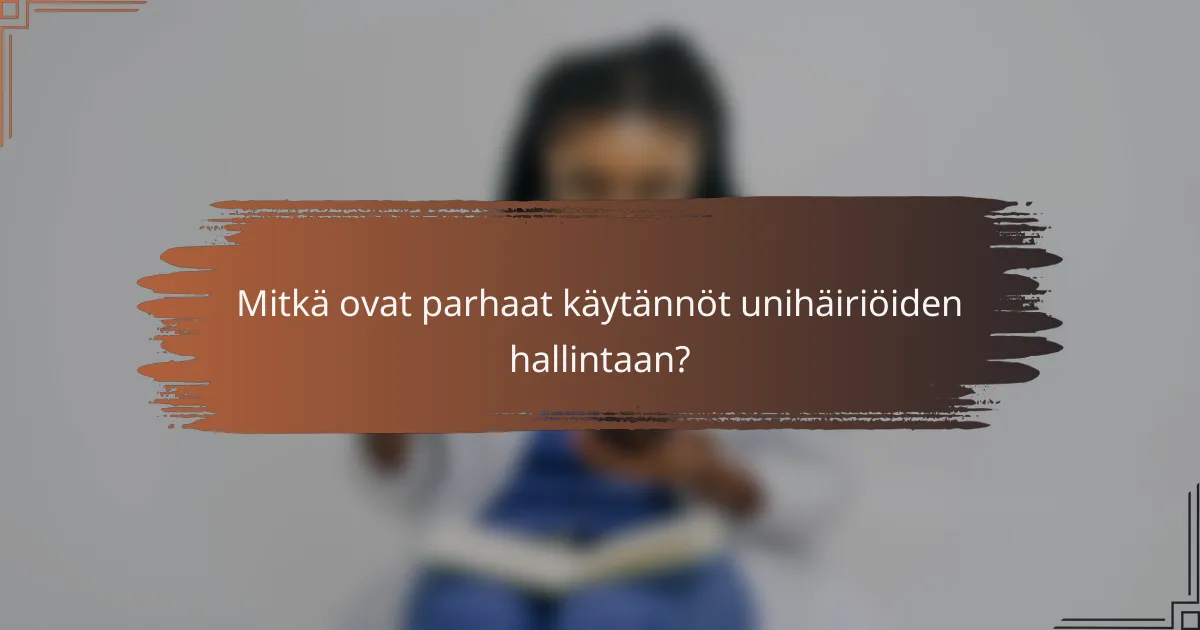 Mitkä ovat parhaat käytännöt unihäiriöiden hallintaan?