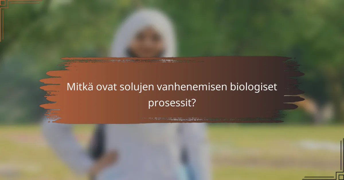 Mitkä ovat solujen vanhenemisen biologiset prosessit?