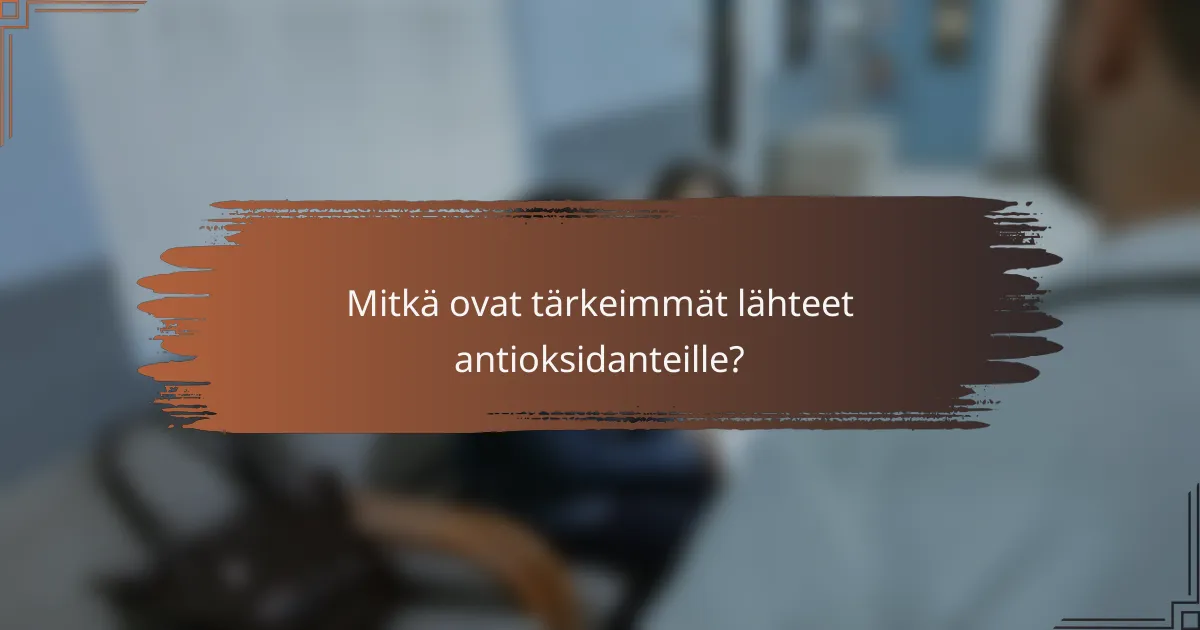 Mitkä ovat tärkeimmät lähteet antioksidanteille?