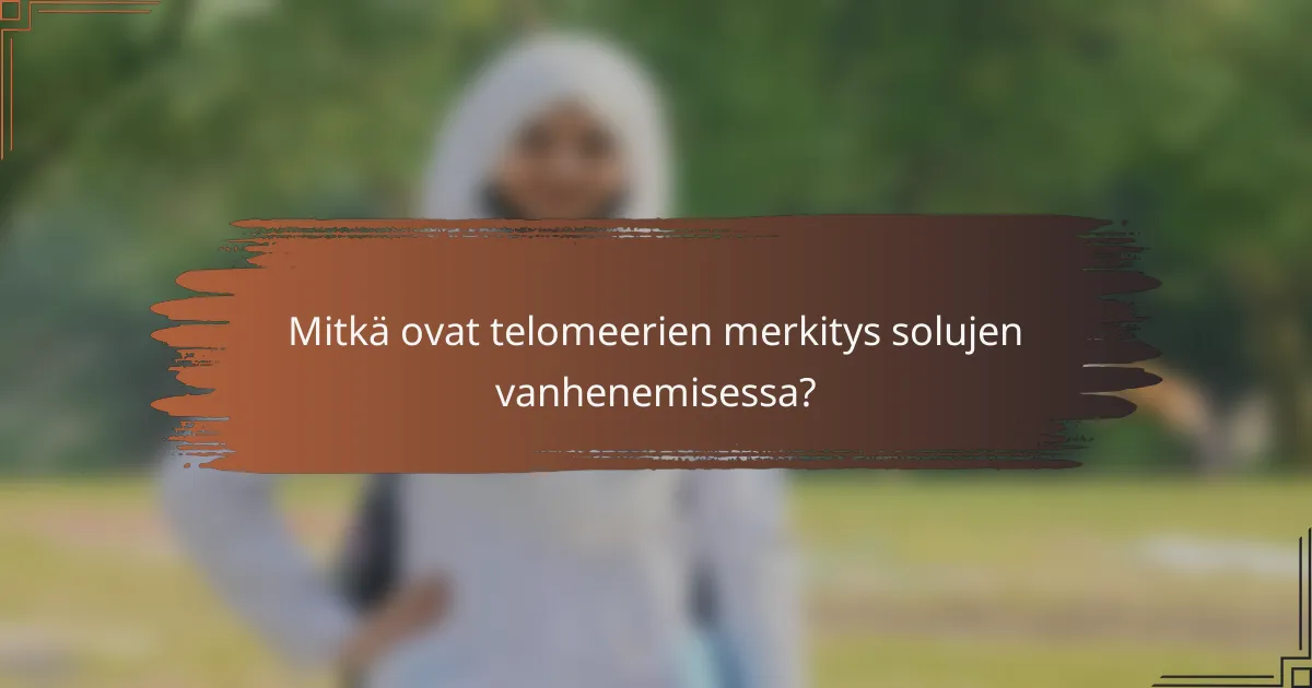 Mitkä ovat telomeerien merkitys solujen vanhenemisessa?