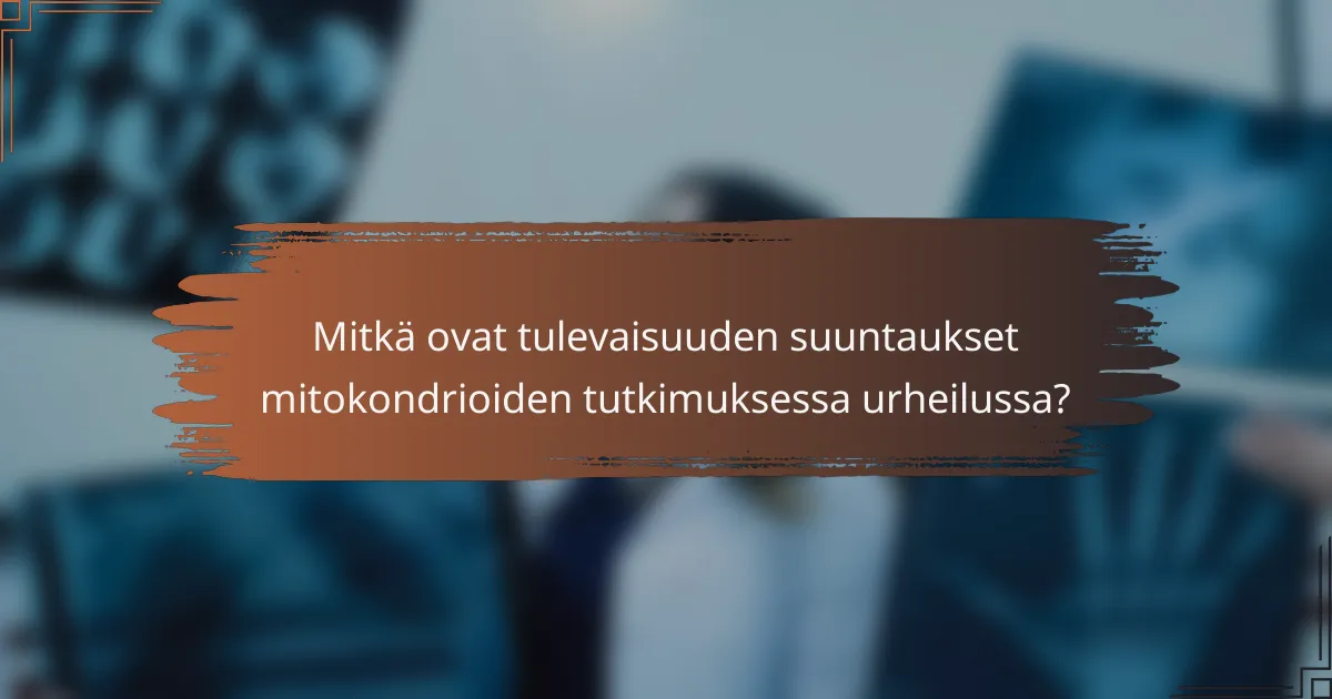 Mitkä ovat tulevaisuuden suuntaukset mitokondrioiden tutkimuksessa urheilussa?