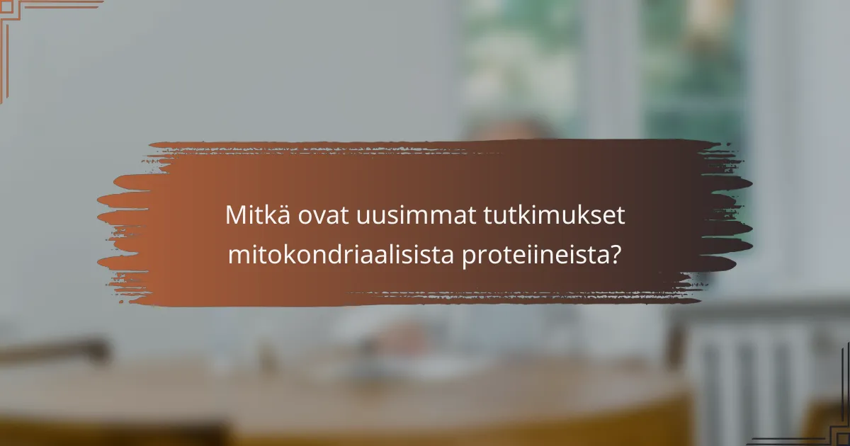 Mitkä ovat uusimmat tutkimukset mitokondriaalisista proteiineista?