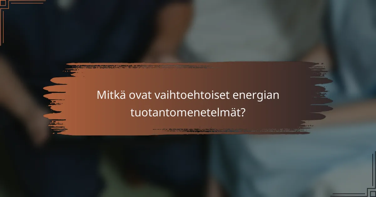Mitkä ovat vaihtoehtoiset energian tuotantomenetelmät?