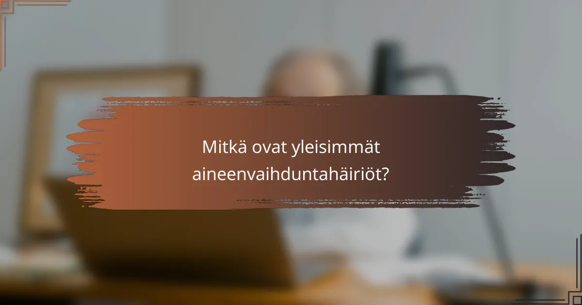 Mitkä ovat yleisimmät aineenvaihduntahäiriöt?