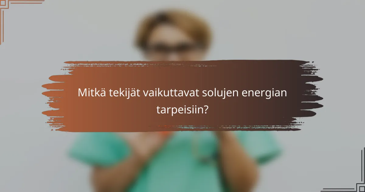 Mitkä tekijät vaikuttavat solujen energian tarpeisiin?