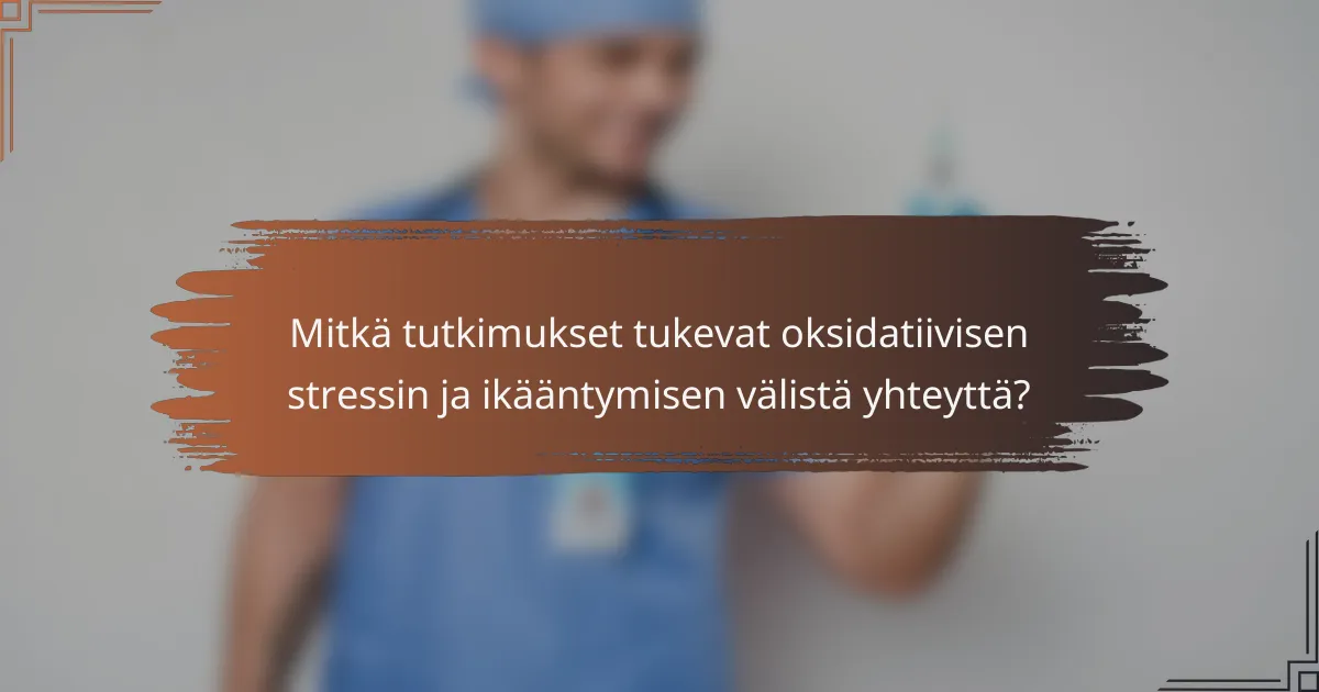 Mitkä tutkimukset tukevat oksidatiivisen stressin ja ikääntymisen välistä yhteyttä?
