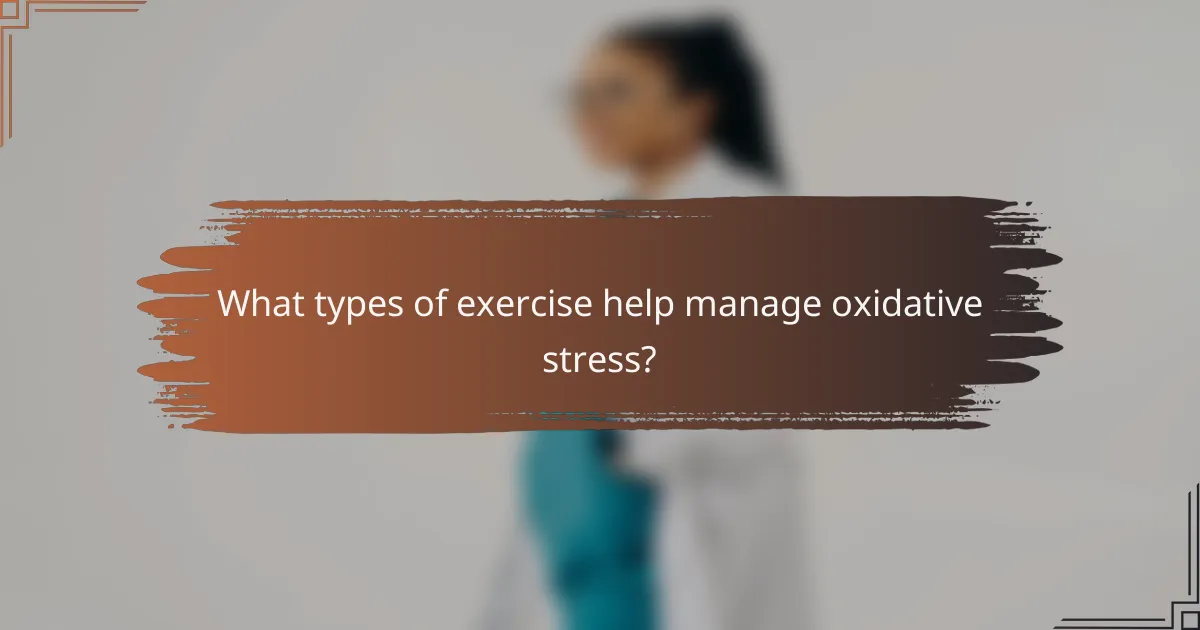 What types of exercise help manage oxidative stress?